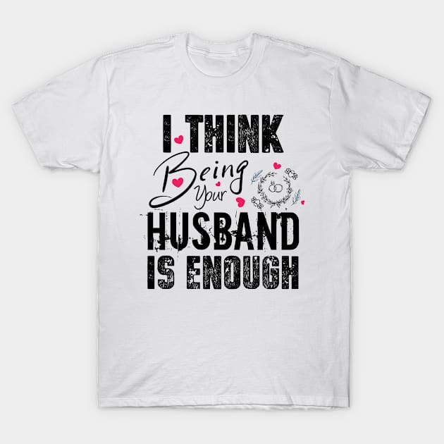 I Think Being Your Husband Is Enough | valentine day gift for her i think being your husband is gift enough T-Shirt by NoBreathJustArt